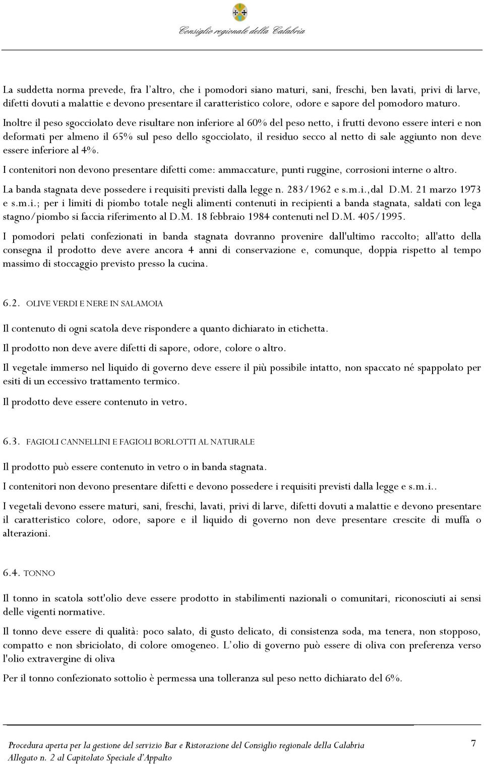 Inoltre il peso sgocciolato deve risultare non inferiore al 60% del peso netto, i frutti devono essere interi e non deformati per almeno il 65% sul peso dello sgocciolato, il residuo secco al netto