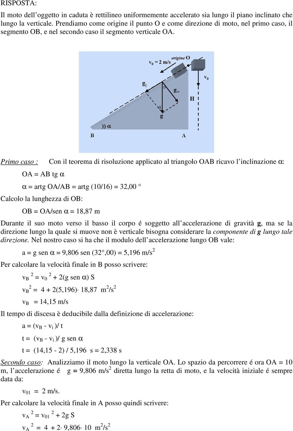 Primo caso : Con il teorema di risoluzione applicato al triangolo OAB ricavo l inclinazione α: OA = AB tg α α = artg OA/AB = artg (10/16) = 32,00 Calcolo la lunghezza di OB: OB = OA/sen α = 18,87 m