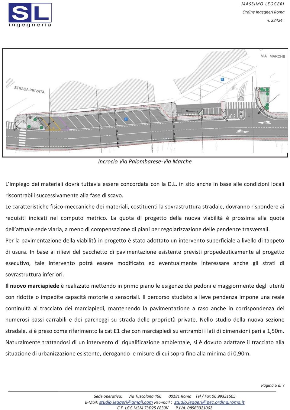 La quota di progetto della nuova viabilità è prossima alla quota dell attuale sede viaria, a meno di compensazione di piani per regolarizzazione delle pendenze trasversali.