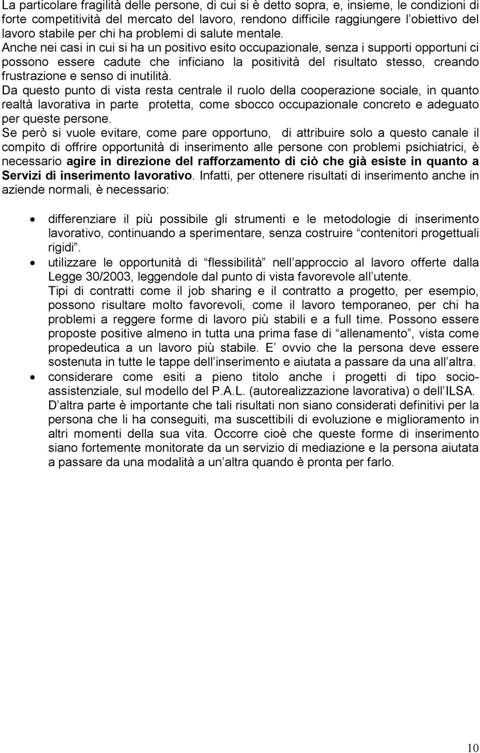 Anche nei casi in cui si ha un positivo esito occupazionale, senza i supporti opportuni ci possono essere cadute che inficiano la positività del risultato stesso, creando frustrazione e senso di