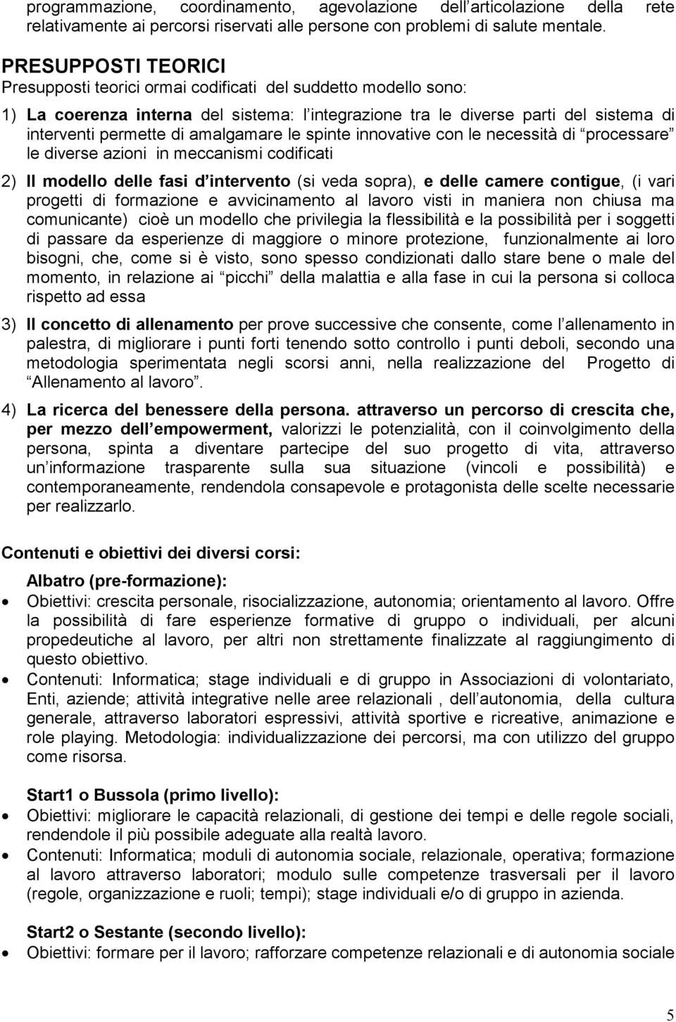 amalgamare le spinte innovative con le necessità di processare le diverse azioni in meccanismi codificati 2) Il modello delle fasi d intervento (si veda sopra), e delle camere contigue, (i vari