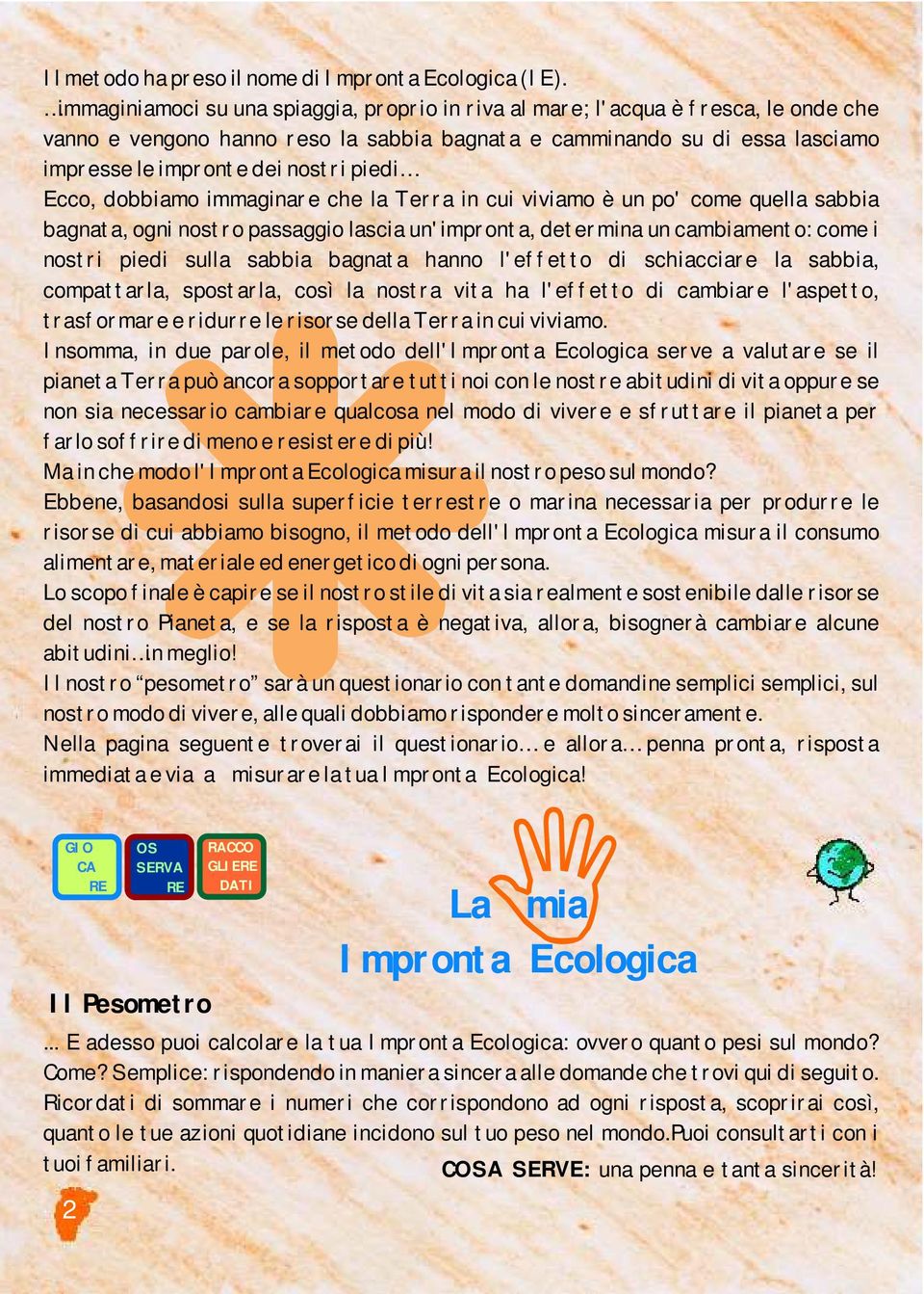 piedi Ecco, dobbiamo immaginare che la Terra in cui viviamo è un po' come quella sabbia bagnata, ogni nostro passaggio lascia un'impronta, determina un cambiamento: come i nostri piedi sulla sabbia