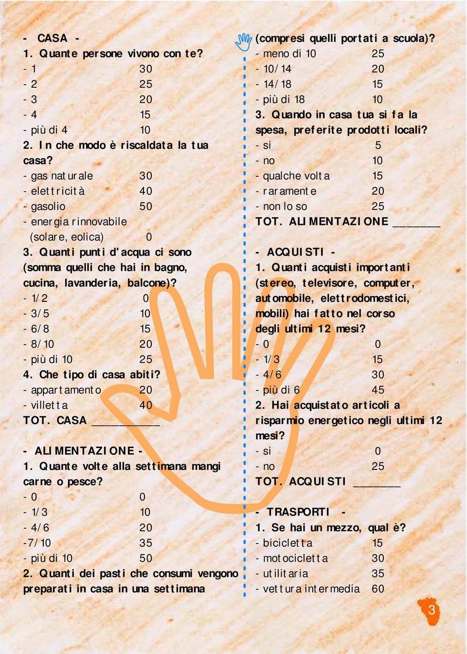 - 1/2 0-3/5 10-6/8 15-8/10 20 - più di 10 25 4. Che tipo di casa abiti? - appartamento 20 - villetta 40 TOT. CASA - ALIMENTAZIONE - 1. Quante volte alla settimana mangi carne o pesce?