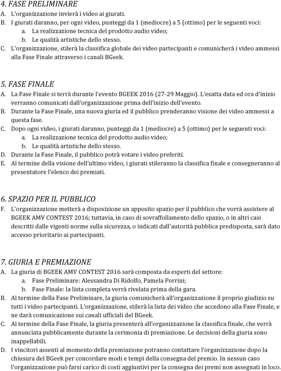 L organizzazione, stilerà la classifica globale dei video partecipanti e comunicherà i video ammessi alla Fase Finale attraverso i canali BGeek. 5. FASE FINALE A.