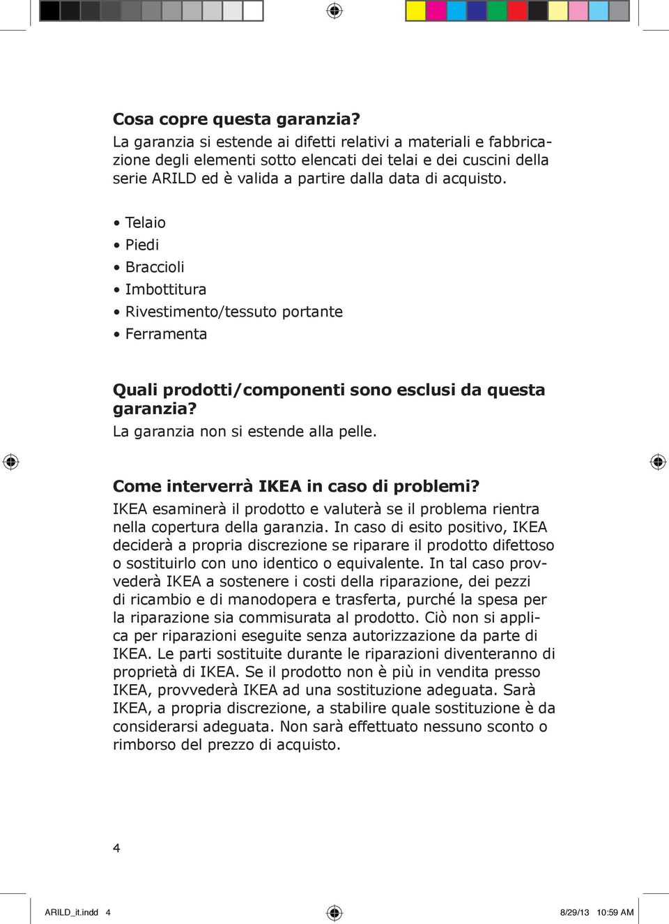 Telaio Piedi Braccioli Imbottitura Rivestimento/tessuto portante Ferramenta Quali prodotti/componenti sono esclusi da questa garanzia? La garanzia non si estende alla pelle.