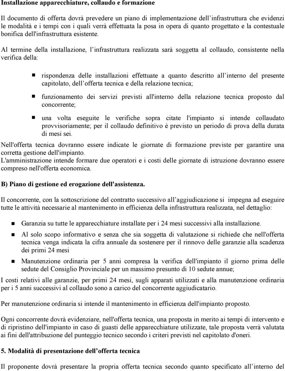 Al termine della installazione, l infrastruttura realizzata sarà soggetta al collaudo, consistente nella verifica della: rispondenza delle installazioni effettuate a quanto descritto all interno del