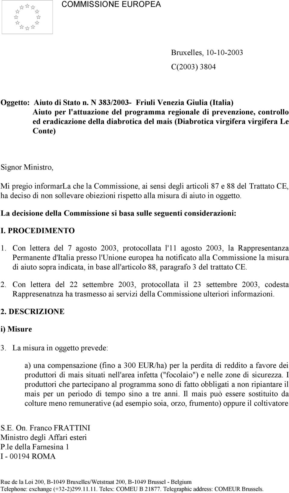 Signor Ministro, Mi pregio informarla che la Commissione, ai sensi degli articoli 87 e 88 del Trattato CE, ha deciso di non sollevare obiezioni rispetto alla misura di aiuto in oggetto.