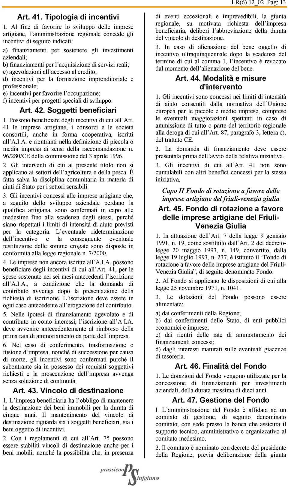 finanziamenti per l acquisizione di servizi reali; c) agevolazioni all accesso al credito; d) incentivi per la formazione imprenditoriale e professionale; e) incentivi per favorire l occupazione; f)