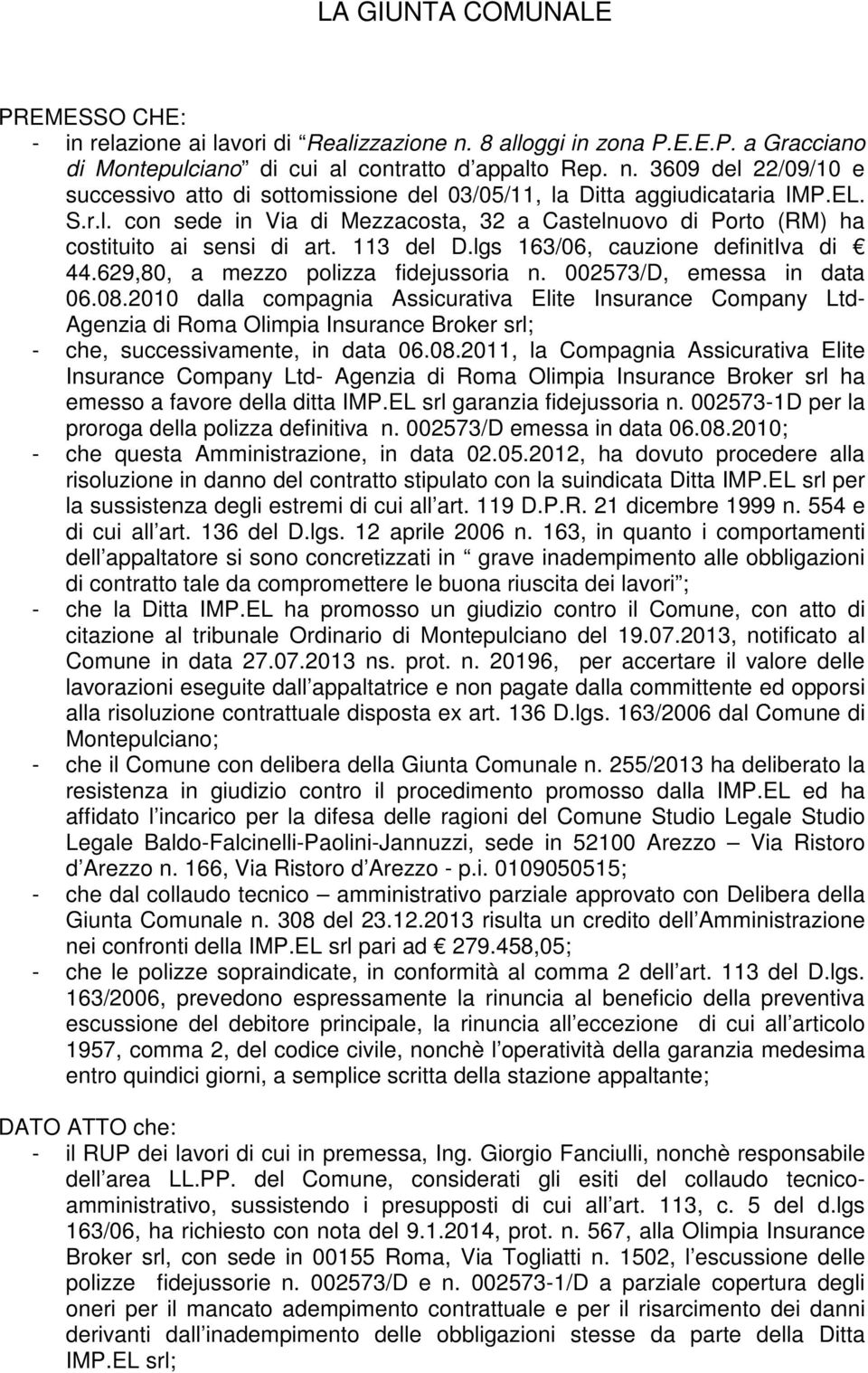 002573/D, emessa in data 06.08.2010 dalla compagnia Assicurativa Elite Insurance Company Ltd- Agenzia di Roma Olimpia Insurance Broker srl; - che, successivamente, in data 06.08.2011, la Compagnia Assicurativa Elite Insurance Company Ltd- Agenzia di Roma Olimpia Insurance Broker srl ha emesso a favore della ditta IMP.