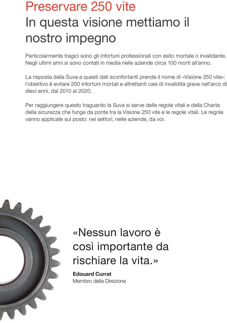 La risposta della Suva a questi dati sconfortanti prende il nome di «Visione 250 vite»: l obiettivo è evitare 250 infortuni mortali e altrettanti casi di invalidità grave nell arco di dieci anni,