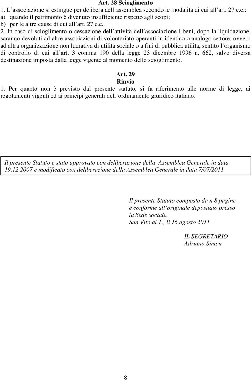 In caso di scioglimento o cessazione dell attività dell associazione i beni, dopo la liquidazione, saranno devoluti ad altre associazioni di volontariato operanti in identico o analogo settore,