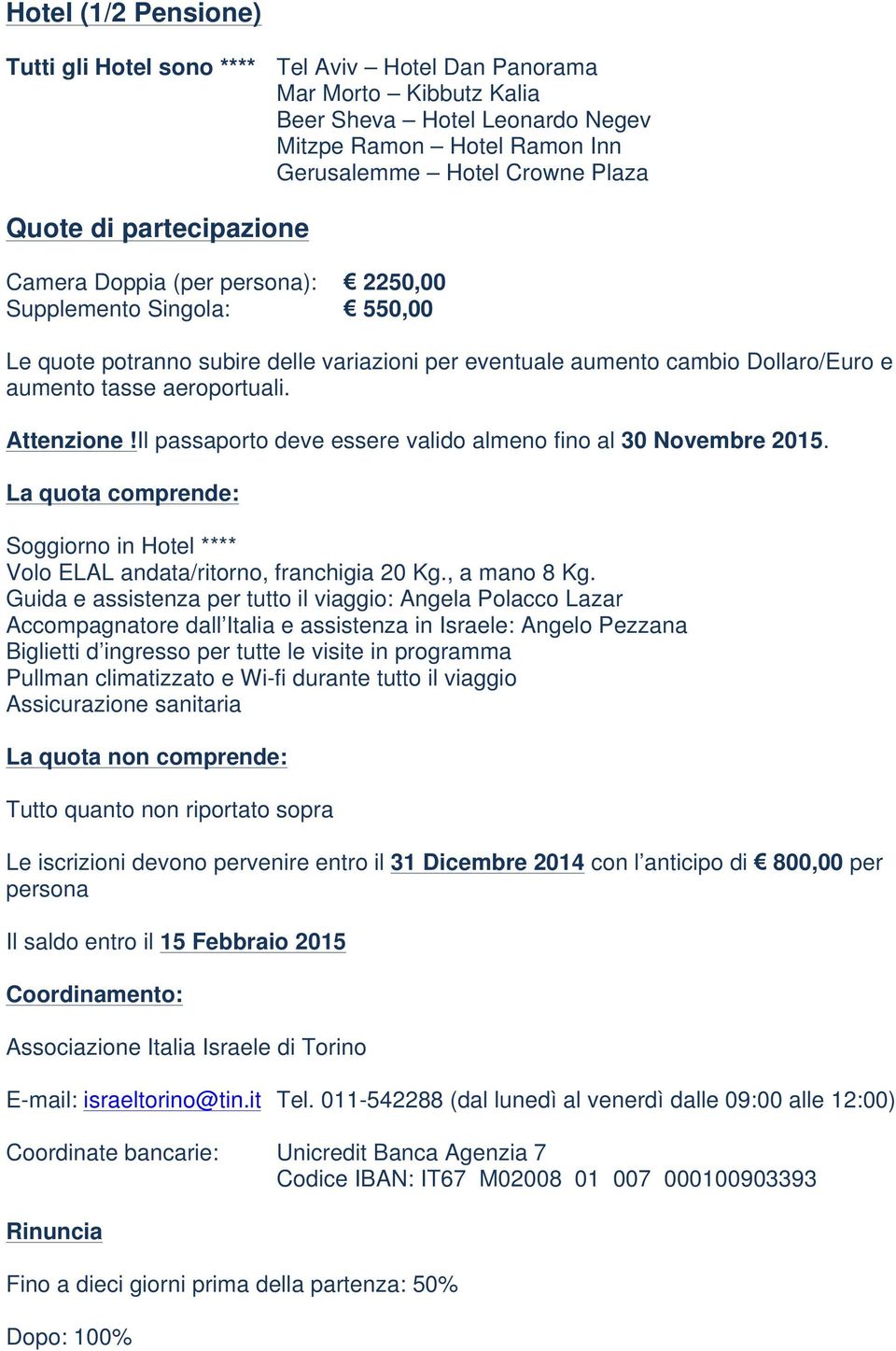 Attenzione!Il passaporto deve essere valido almeno fino al 30 Novembre 2015. La quota comprende: Soggiorno in Hotel **** Volo ELAL andata/ritorno, franchigia 20 Kg., a mano 8 Kg.