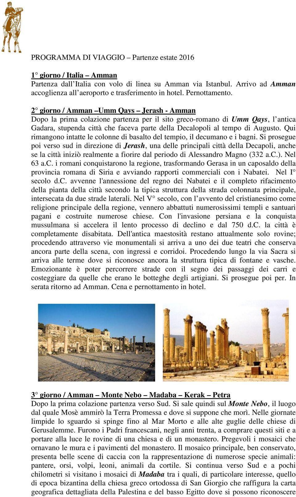 2 giorno / Amman Umm Qays Jerash - Amman Dopo la prima colazione partenza per il sito greco-romano di Umm Qays, l antica Gadara, stupenda città che faceva parte della Decalopoli al tempo di Augusto.