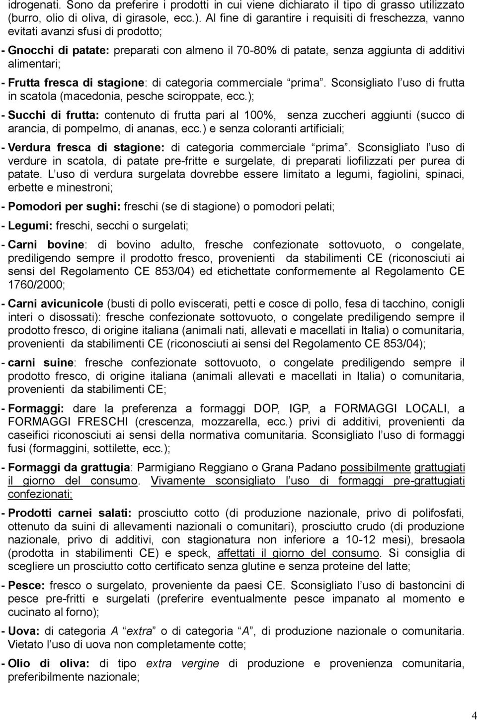 fresca di stagione: di categoria commerciale prima. Sconsigliato l uso di frutta in scatola (macedonia, pesche sciroppate, ecc.