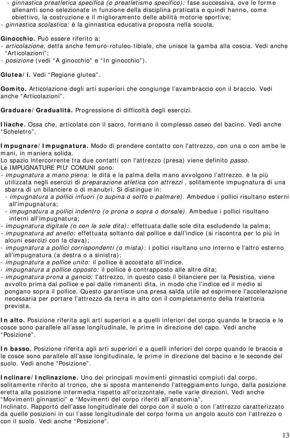 Può essere riferito a: - articolazione, detta anche femuro-rotuleo-tibiale, che unisce la gamba alla coscia. Vedi anche Articolazioni ; - posizione (vedi A ginocchio e In ginocchio ). Glutea/i.