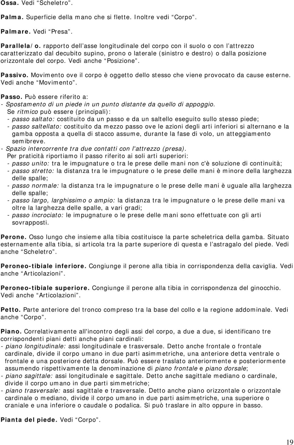 Vedi anche Posizione. Passivo. Movimento ove il corpo è oggetto dello stesso che viene provocato da cause esterne. Vedi anche Movimento. Passo.