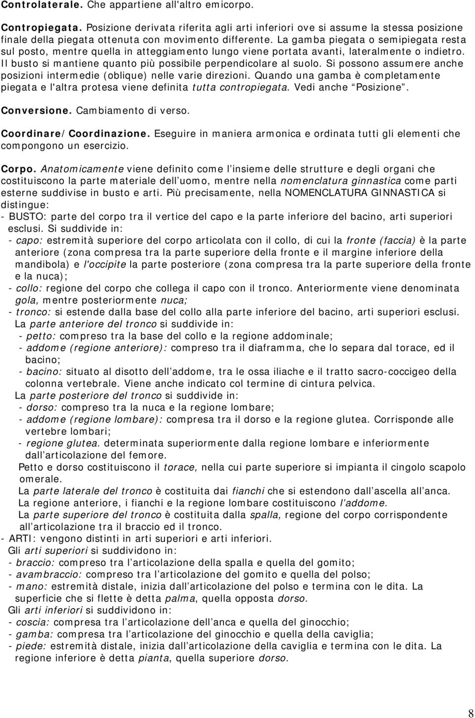 La gamba piegata o semipiegata resta sul posto, mentre quella in atteggiamento lungo viene portata avanti, lateralmente o indietro. Il busto si mantiene quanto più possibile perpendicolare al suolo.