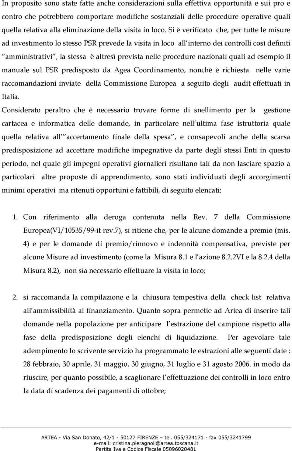 Si è verificato che, per tutte le misure ad investimento lo stesso PSR prevede la visita in loco all interno dei controlli così definiti amministrativi, la stessa è altresì prevista nelle procedure