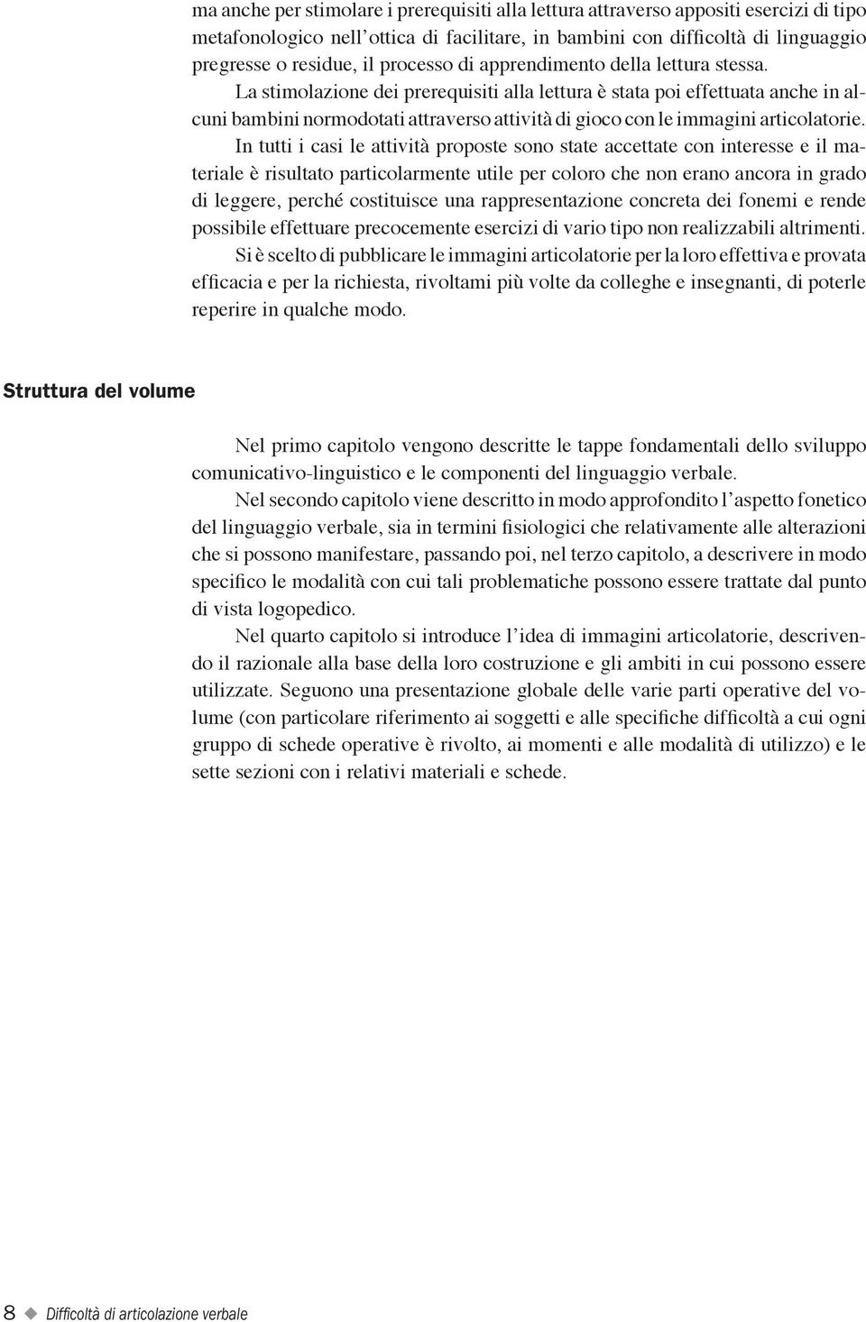 La stimolazione dei prerequisiti alla lettura è stata poi effettuata anche in alcuni bambini normodotati attraverso attività di gioco con le immagini articolatorie.