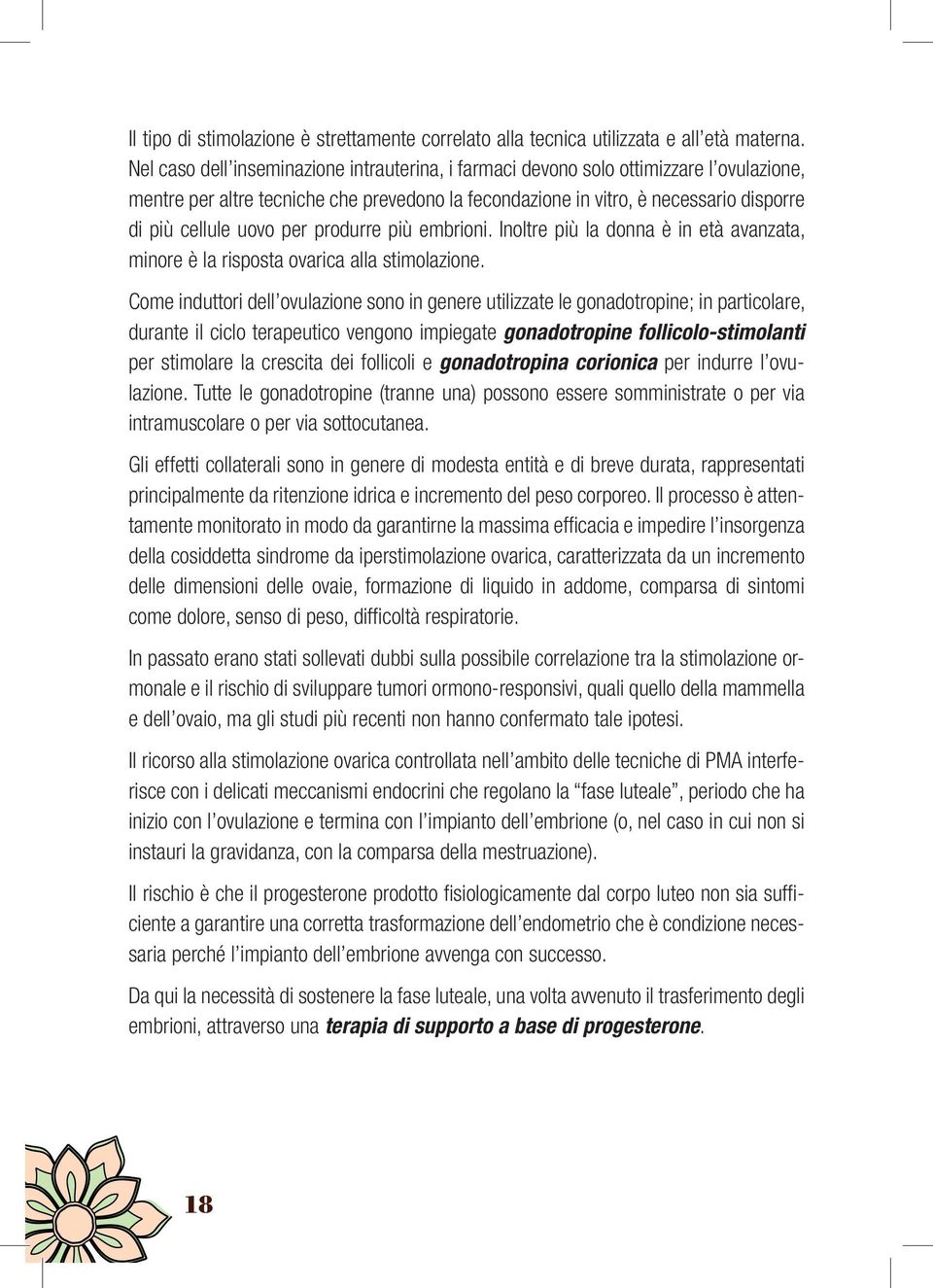 per produrre più embrioni. Inoltre più la donna è in età avanzata, minore è la risposta ovarica alla stimolazione.