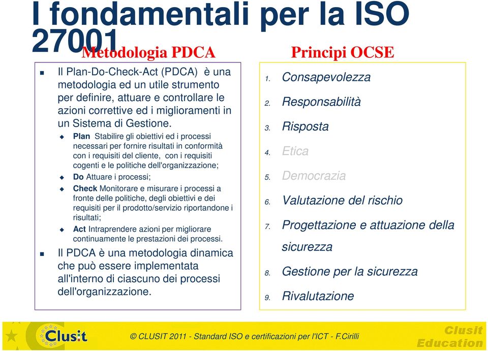 Metodologia PDCA Plan Stabilire gli obiettivi ed i processi necessari per fornire risultati in conformità con i requisiti del cliente, con i requisiti cogenti e le politiche dell'organizzazione; Do