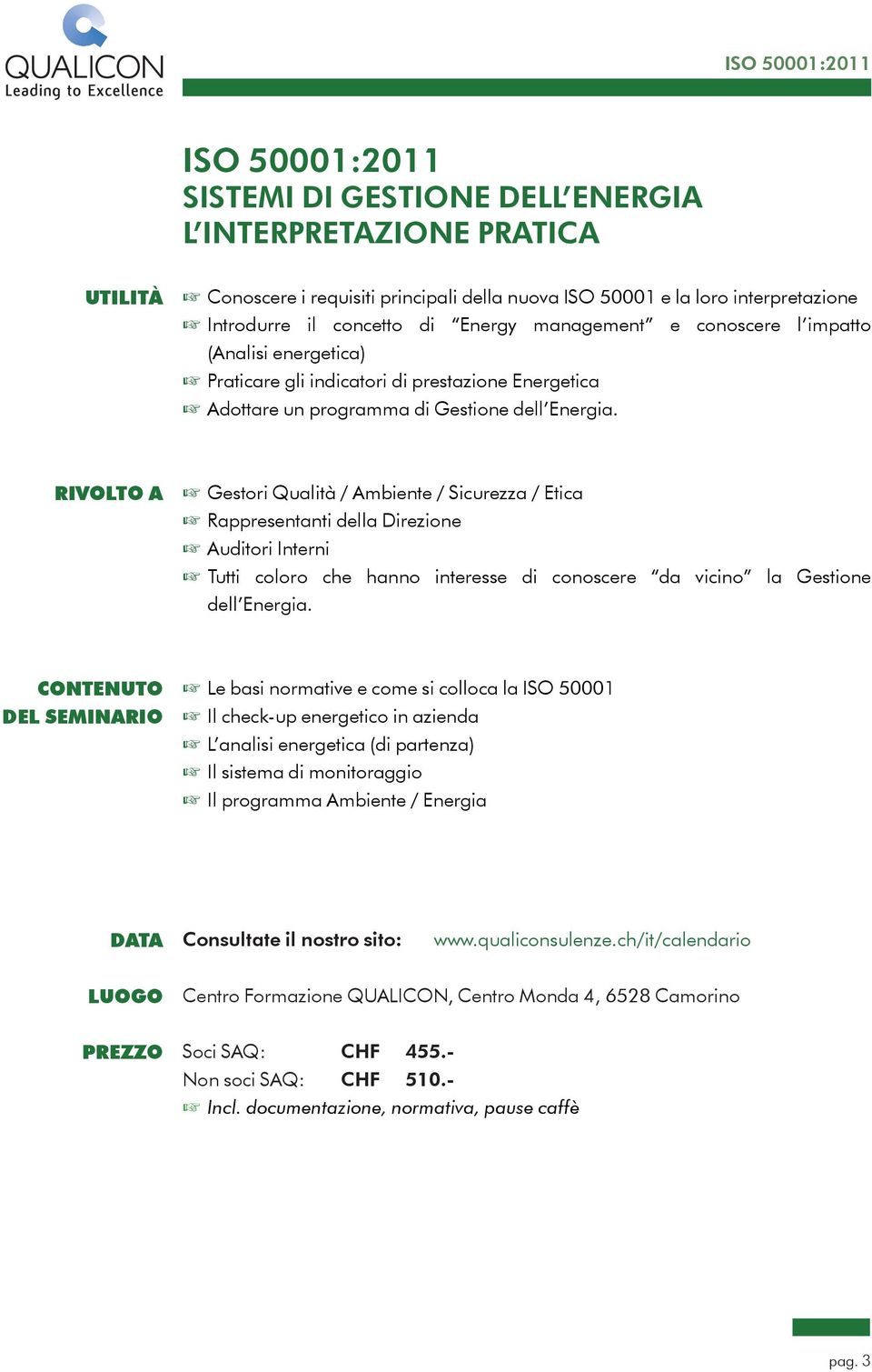 RIVOLTO A Gestori Qualità / Ambiente / Sicurezza / Etica Rappresentanti della Direzione Auditori Interni Tutti coloro che hanno interesse di conoscere da vicino la Gestione dell Energia.