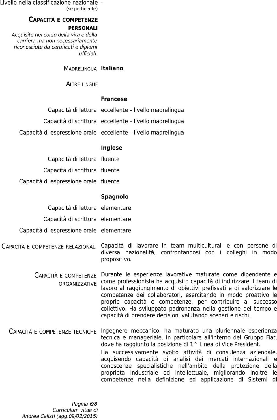 - MADRELINGUA Italiano ALTRE LINGUE Francese Capacità di lettura eccellente livello madrelingua Capacità di scrittura eccellente livello madrelingua Capacità di espressione orale eccellente livello