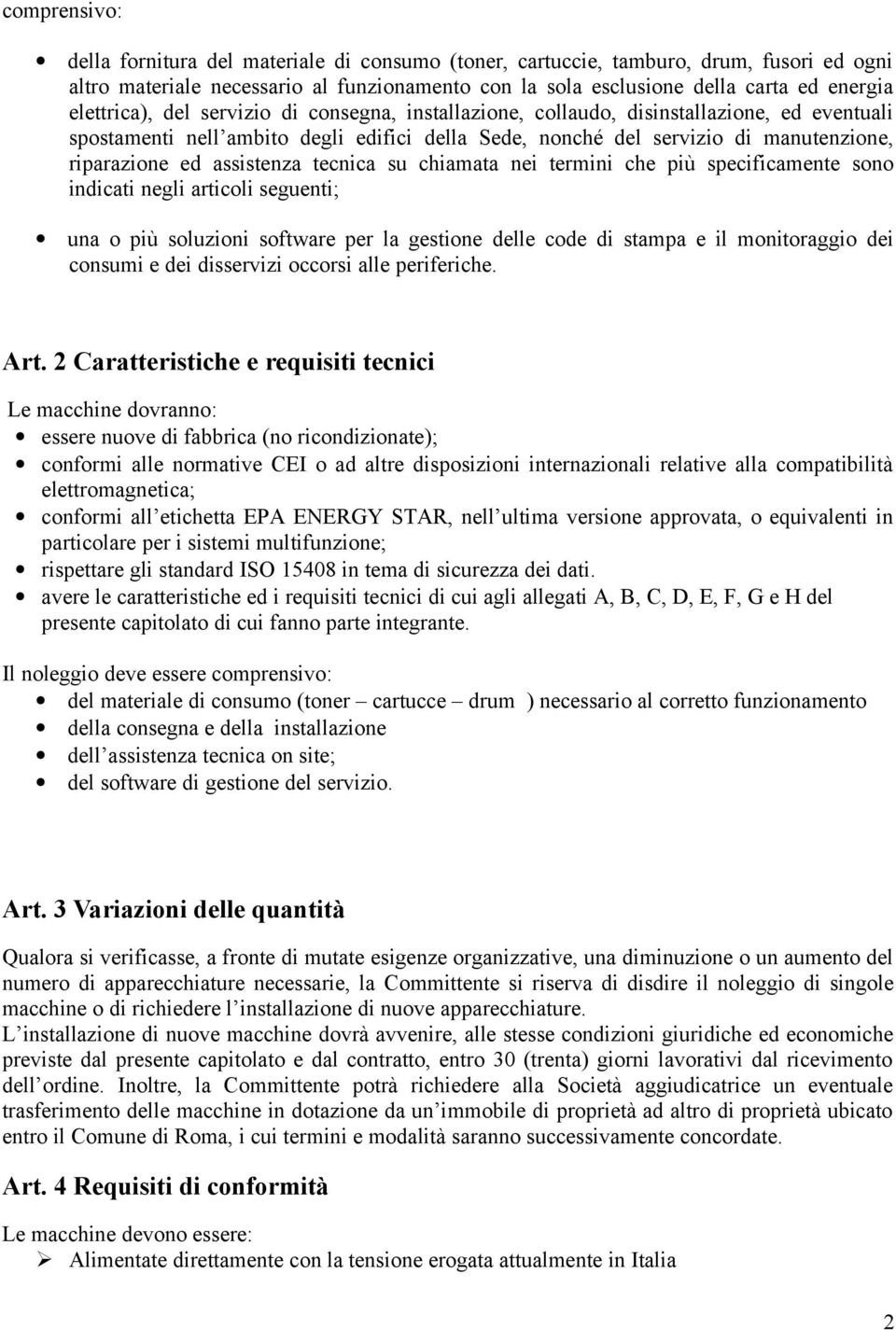 assistenza tecnica su chiamata nei termini che più specificamente sono indicati negli articoli seguenti; una o più soluzioni software per la gestione delle code di stampa e il monitoraggio dei