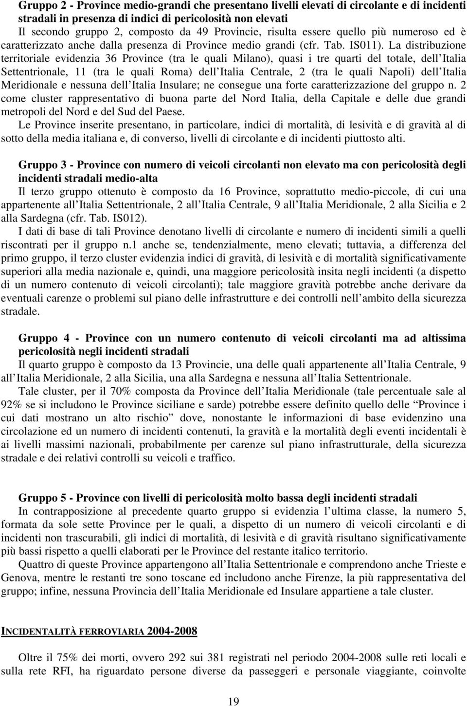 La distribuzione territoriale evidenzia 36 Province (tra le quali Milano), quasi i tre quarti del totale, dell Italia Settentrionale, 11 (tra le quali Roma) dell Italia Centrale, 2 (tra le quali