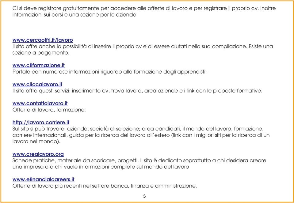 it Portale con numerose informazioni riguardo alla formazione degli apprendisti. www.cliccalavoro.