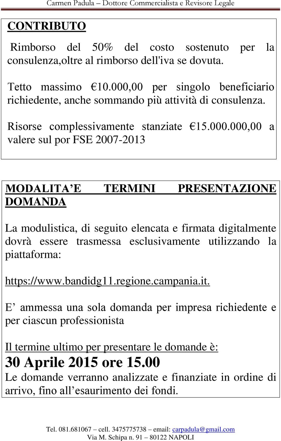 PRESENTAZIONE DOMANDA La modulistica, di seguito elencata e firmata digitalmente dovrà essere trasmessa esclusivamente utilizzando la piattaforma: https://www.bandidg11.regione.campania.