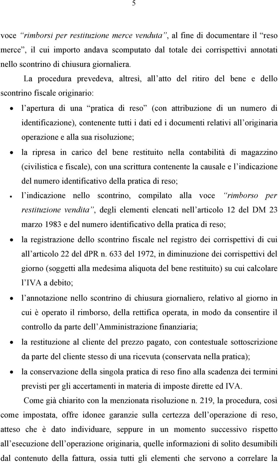 tutti i dati ed i documenti relativi all originaria operazione e alla sua risoluzione; la ripresa in carico del bene restituito nella contabilità di magazzino (civilistica e fiscale), con una