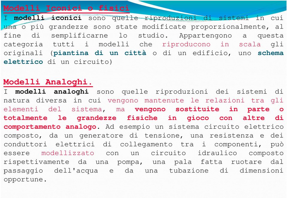 I modelli analoghi sono quelle riproduzioni dei sistemi di natura diversa in cui vengono mantenute le relazioni tra gli elementi del sistema, ma vengono sostituite in parte o totalmente le grandezze