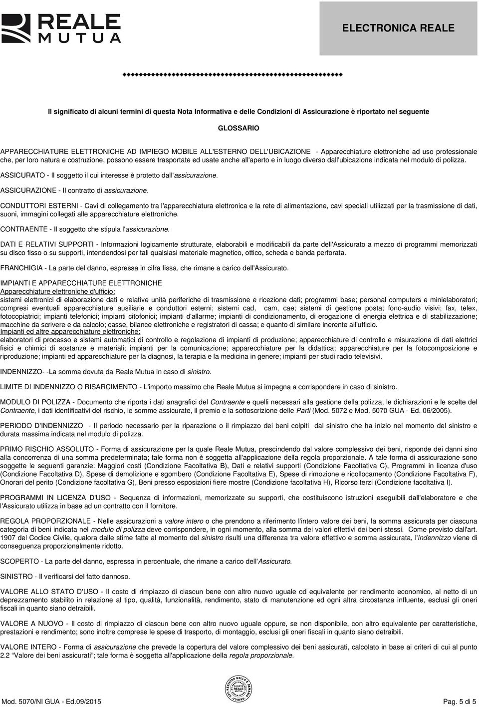 indicata nel modulo di polizza. ASSICURATO - Il soggetto il cui interesse è protetto dall'assicurazione. ASSICURAZIONE - Il contratto di assicurazione.