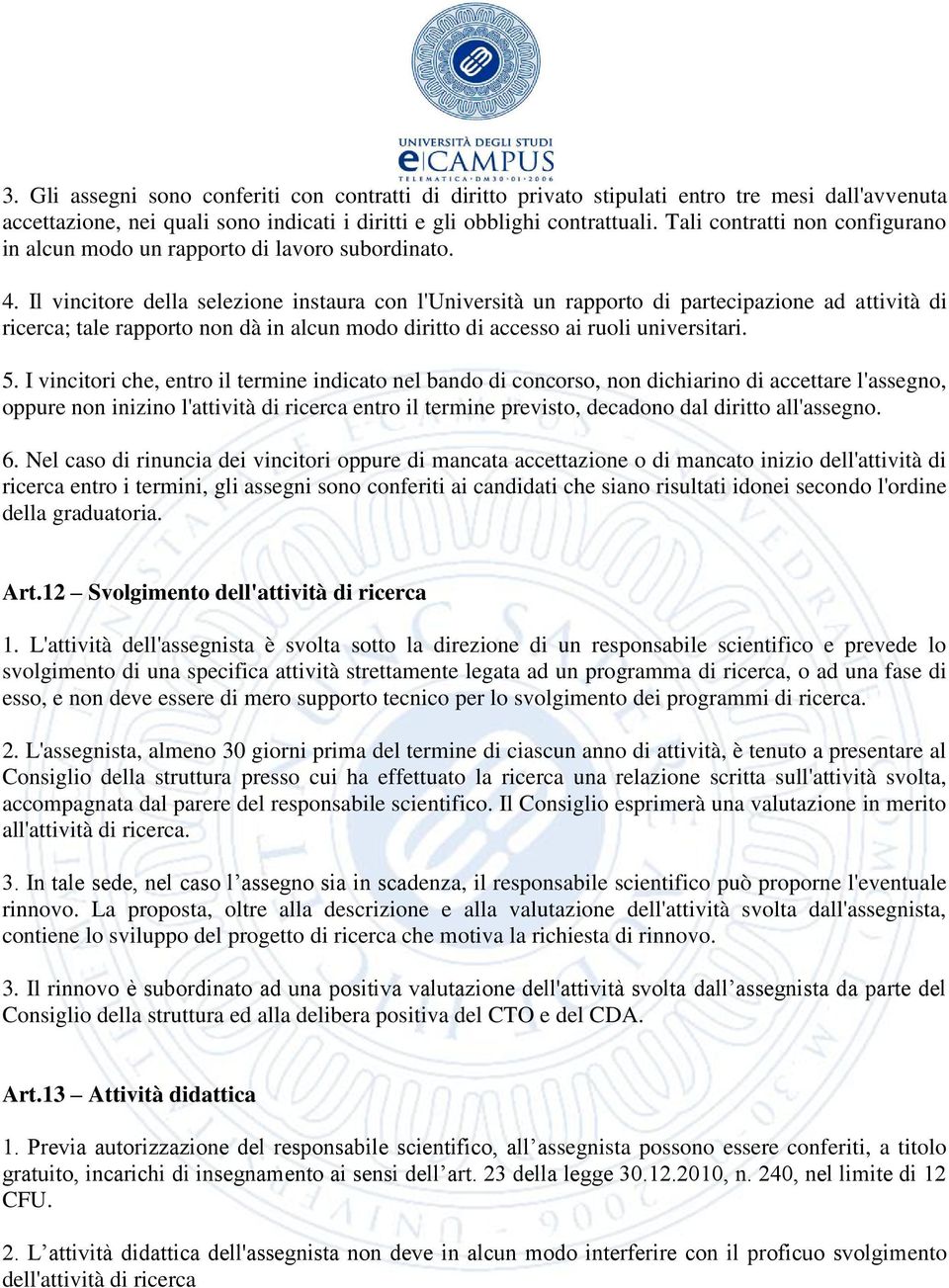 Il vincitore della selezione instaura con l'università un rapporto di partecipazione ad attività di ricerca; tale rapporto non dà in alcun modo diritto di accesso ai ruoli universitari. 5.