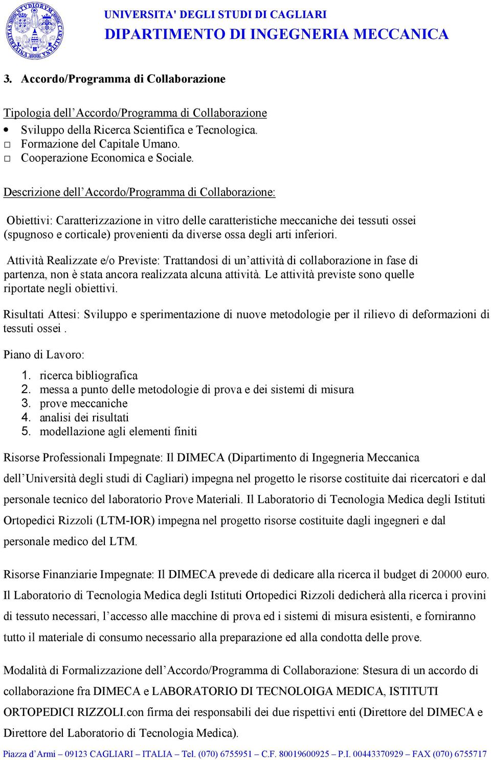 Descrizione dell Accordo/Programma di Collaborazione: Obiettivi: Caratterizzazione in vitro delle caratteristiche meccaniche dei tessuti ossei (spugnoso e corticale) provenienti da diverse ossa degli