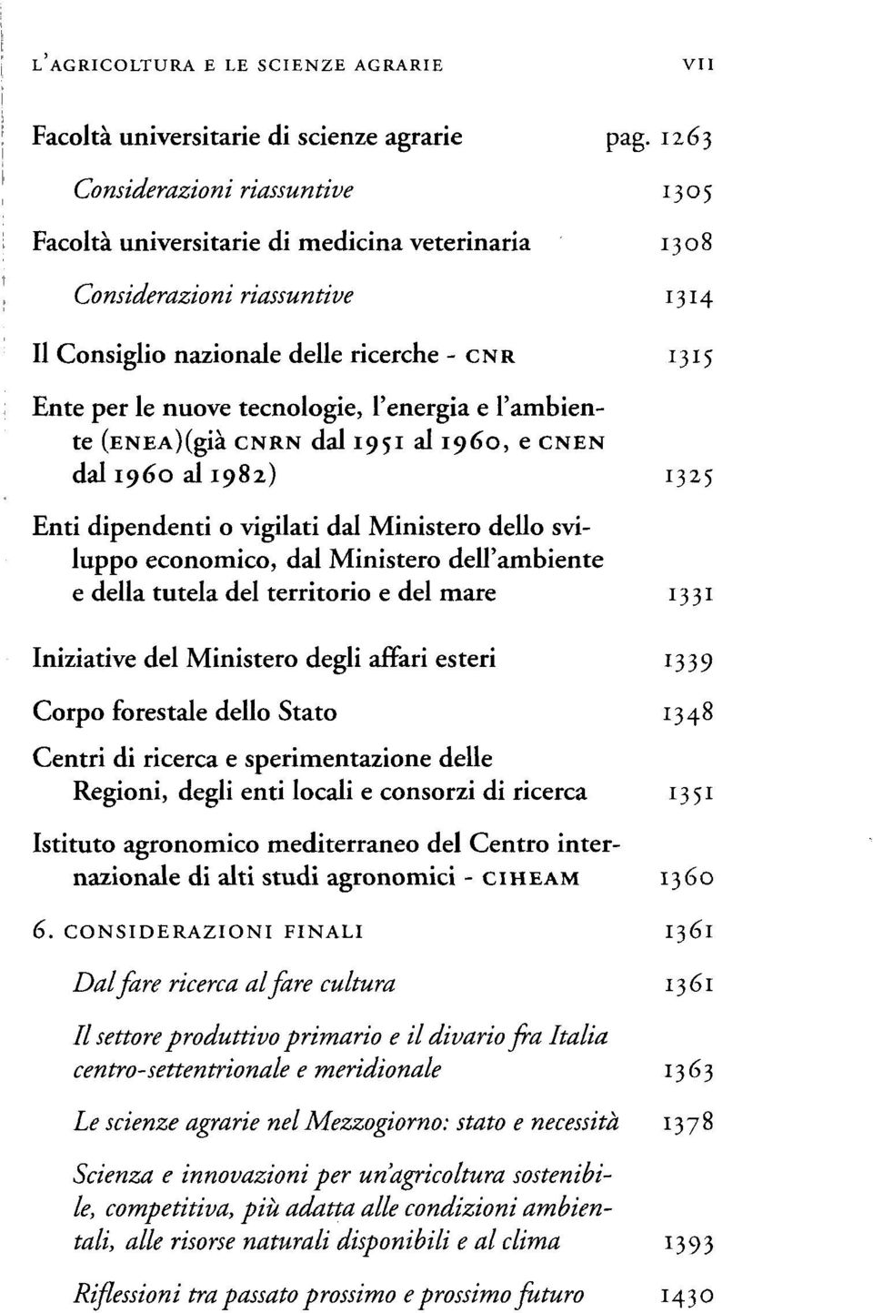 l'energia e l'ambiente (ENEA)(già CNRN dal 1951 al i960, e CNEN dal i960 al 1982) 1325 Enti dipendenti o vigilati dal Ministero dello sviluppo economico, dal Ministero dell'ambiente e della tutela