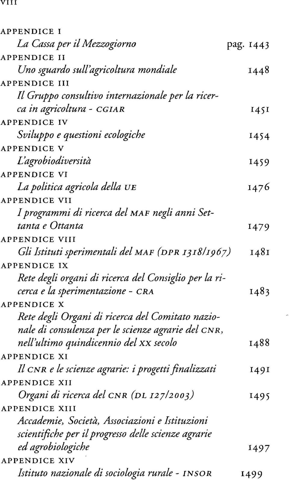 14 54 APPENDICE V L'agrobiodiversità 14 5 9 APPENDICE VI La politica agricola della UÈ 1476 APPENDICE VII Iprogrammi di ricerca del MAF negli anni Settanta e Ottanta H79 APPENDICE Vili Gli Istituti