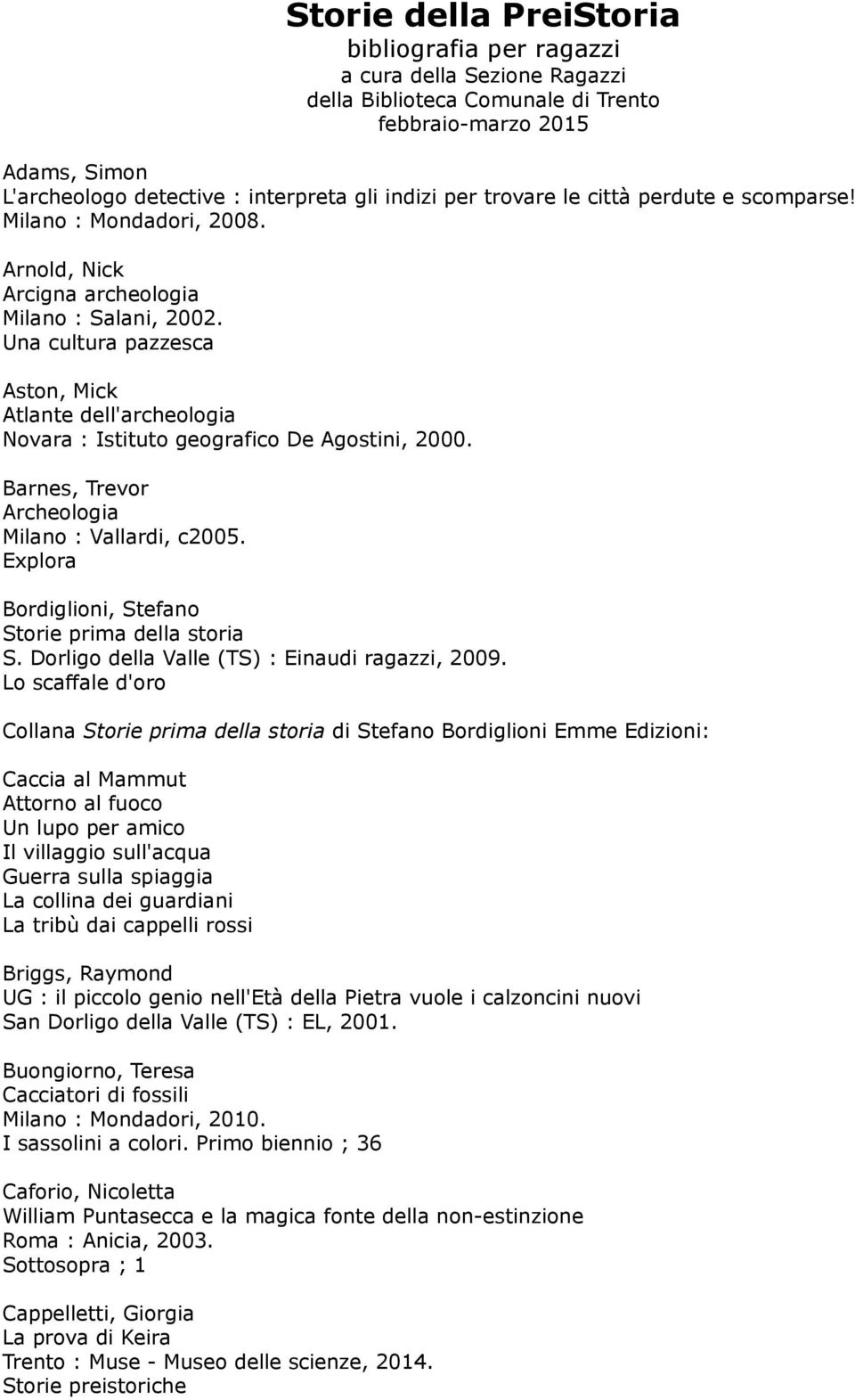 Barnes, Trevor Archeologia Milano : Vallardi, c2005. Explora Bordiglioni, Stefano Storie prima della storia S. Dorligo della Valle (TS) : Einaudi ragazzi, 2009.