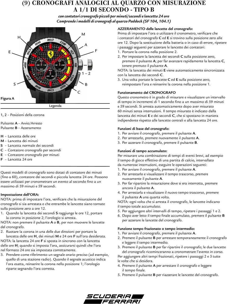 per minuti F Lancetta 24 ore Questi modelli di cronografo sono dotati di contatore dei minuti (fino a 60), contatore dei secondi e piccola lancetta 24 ore.