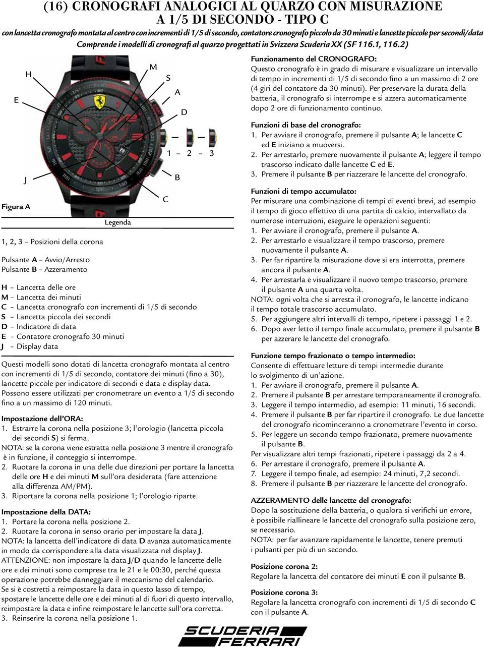 2) E J 1, 2, 3 Posizioni della corona Pulsante vvio/rresto Pulsante zzeramento Lancetta delle ore Lancetta dei minuti C Lancetta cronografo con incrementi di 1/5 di secondo Lancetta piccola dei