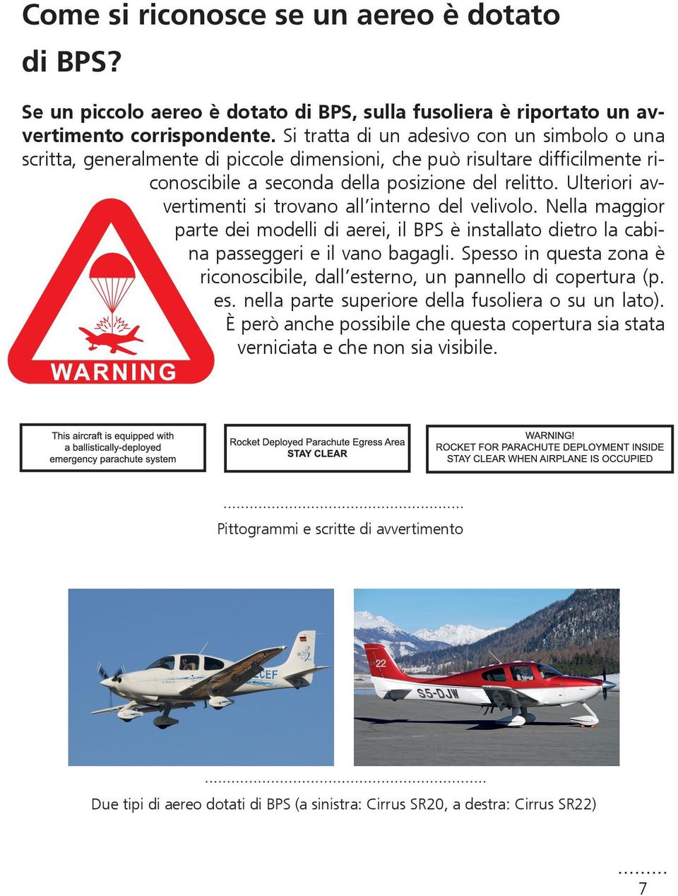 Ulteriori avvertimenti si trovano all interno del velivolo. Nella maggior parte dei modelli di aerei, il BPS è installato dietro la cabina passeggeri e il vano bagagli.