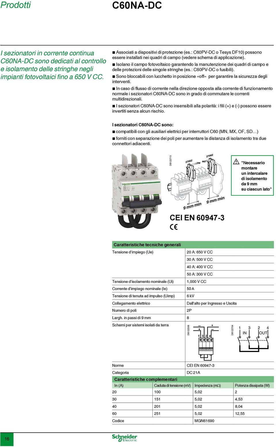 b Isolano il campo fotovoltaico garantendo la manutenzione dei quadri di campo e delle protezioni delle singole stringhe (es.: C60PV-DC o fusibili).