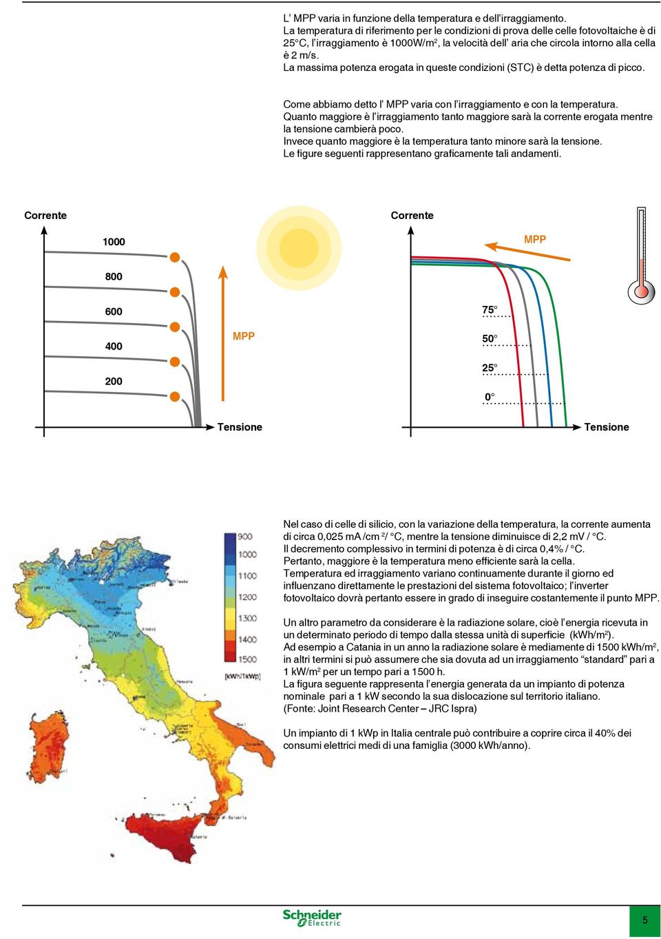 La massima potenza erogata in queste condizioni (STC) è detta potenza di picco. Come abbiamo detto l MPP varia con l irraggiamento e con la temperatura.