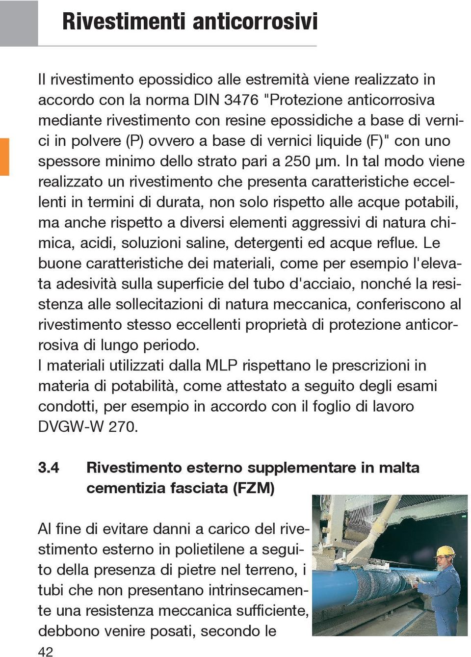 In tal modo viene realizzato un rivestimento che presenta caratteristiche eccellenti in termini di durata, non solo rispetto alle acque potabili, ma anche rispetto a diversi elementi aggressivi di