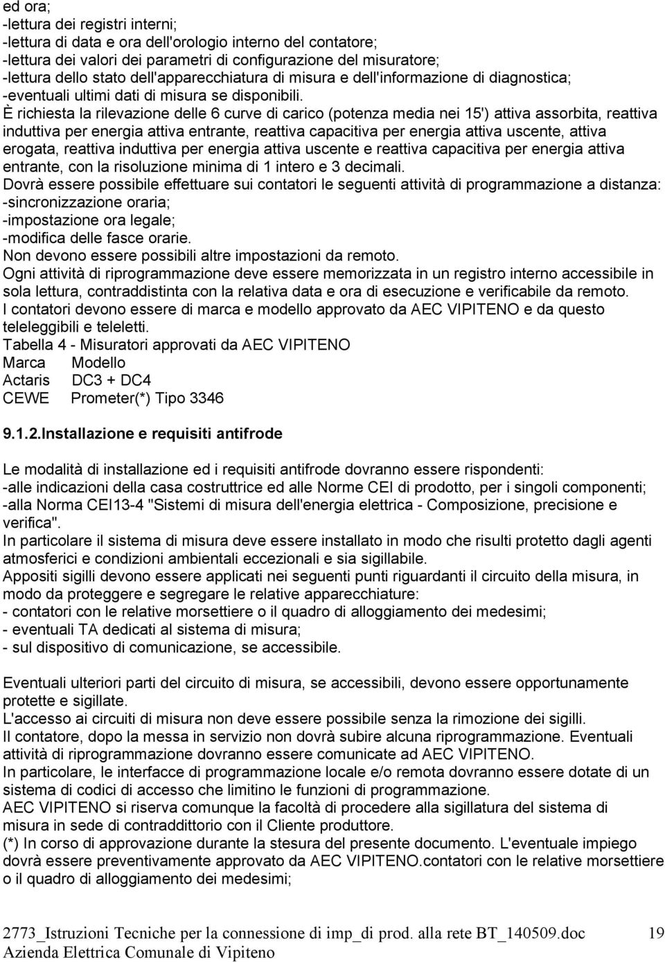 È richiesta la rilevazione delle 6 curve di carico (potenza media nei 15') attiva assorbita, reattiva induttiva per energia attiva entrante, reattiva capacitiva per energia attiva uscente, attiva