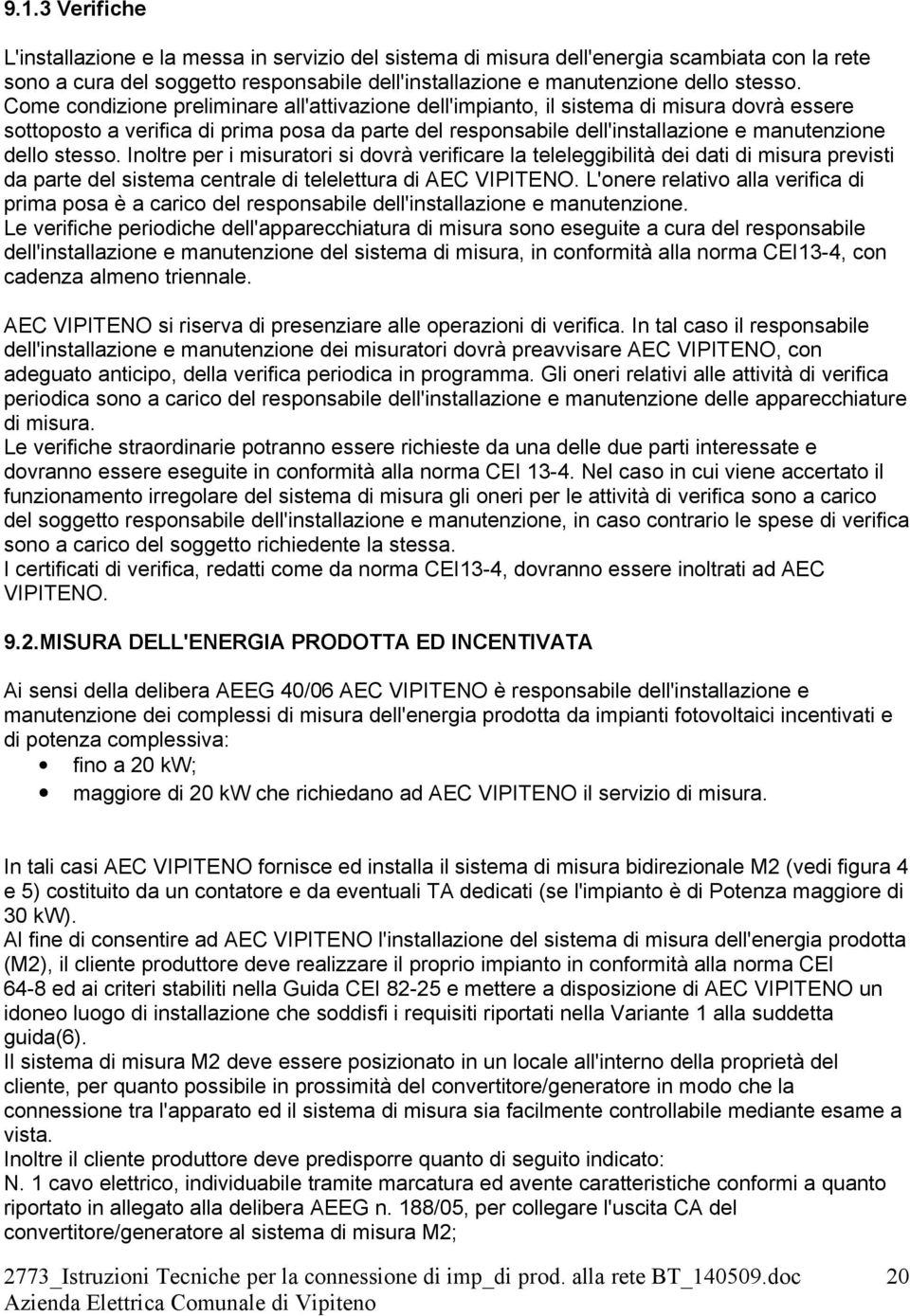 stesso. Inoltre per i misuratori si dovrà verificare la teleleggibilità dei dati di misura previsti da parte del sistema centrale di telelettura di AEC VIPITENO.