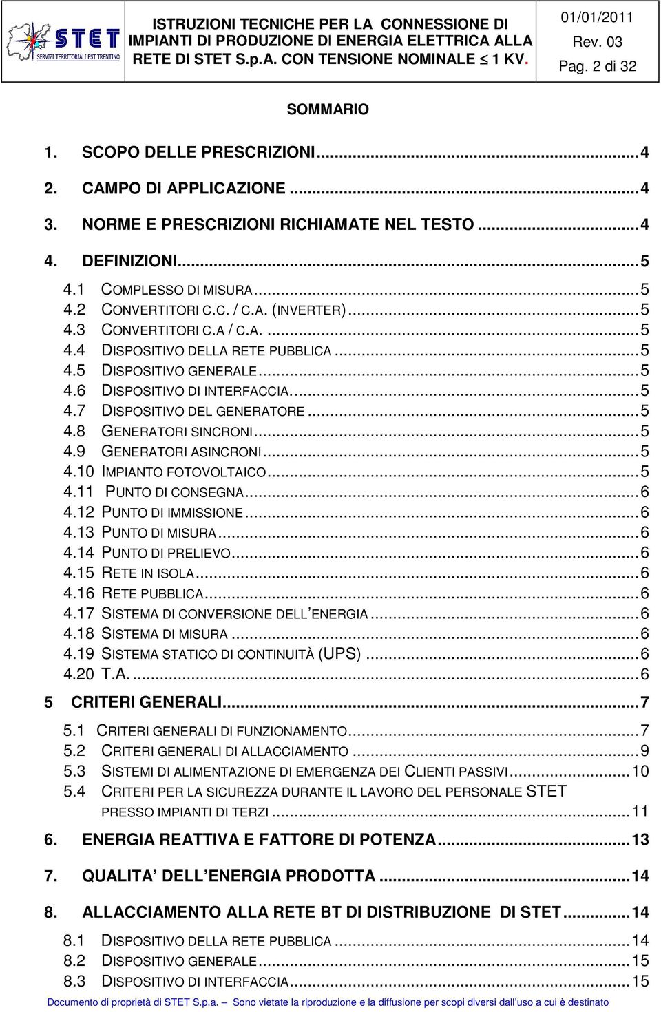 .. 5 4.8 GENERATORI SINCRONI... 5 4.9 GENERATORI ASINCRONI... 5 4.10 IMPIANTO FOTOVOLTAICO... 5 4.11 PUNTO DI CONSEGNA... 6 4.12 PUNTO DI IMMISSIONE... 6 4.13 PUNTO DI MISURA... 6 4.14 PUNTO DI PRELIEVO.