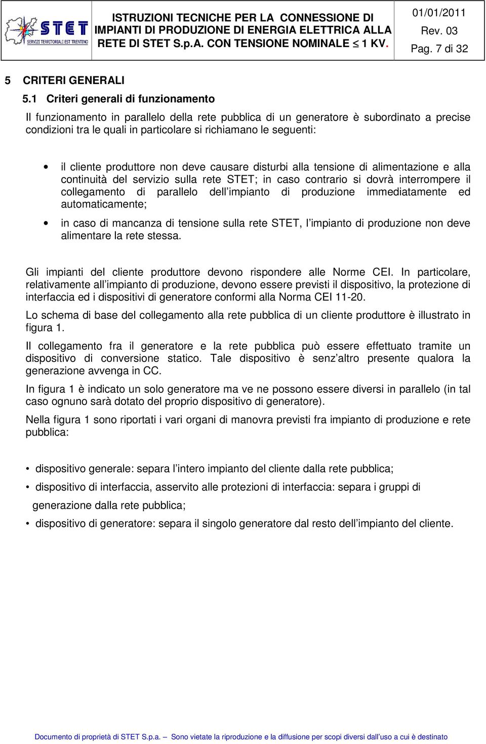 cliente produttore non deve causare disturbi alla tensione di alimentazione e alla continuità del servizio sulla rete STET; in caso contrario si dovrà interrompere il collegamento di parallelo dell