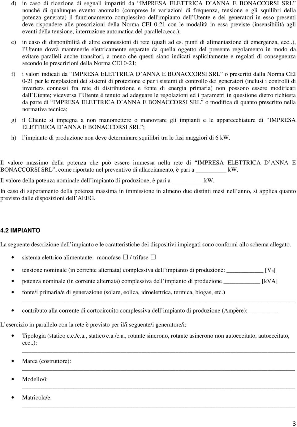 (insensibilità agli eventi della tensione, interruzione automatica del parallelo,ecc.); e) in caso di disponibilità di altre connessioni di rete (quali ad es. punti di alimentazione di emergenza, ecc.